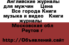 Английские журналы для мужчин  › Цена ­ 500 - Все города Книги, музыка и видео » Книги, журналы   . Московская обл.,Реутов г.